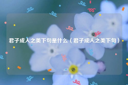 君子成人之美下句是什么（君子成人之美下句）