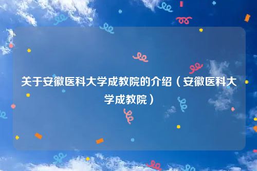 关于安徽医科大学成教院的介绍（安徽医科大学成教院）