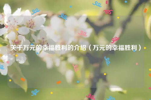 关于万元的幸福胜利的介绍（万元的幸福胜利）