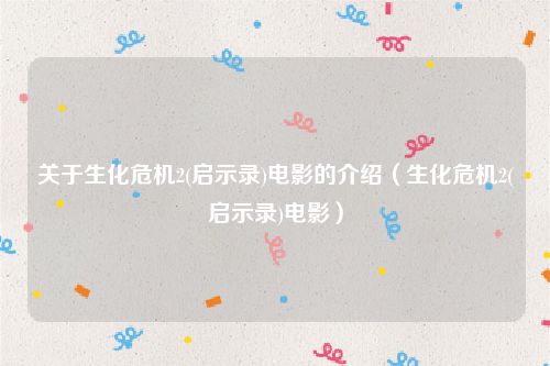 关于生化危机2(启示录)电影的介绍(生化危机2(启示录)电影)