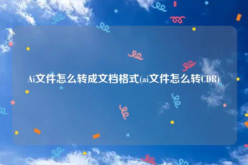 Ai文件怎么转成文档格式(ai文件怎么转CDR)