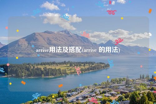 arrive用法及搭配(arrive 的用法)