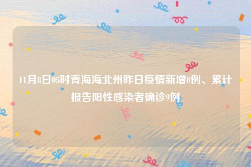 11月8日05时青海海北州昨日疫情新增0例、累计报告阳性感染者确诊9例