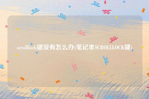 scrolllock键没有怎么办(笔记本SCROLLLOCK键)