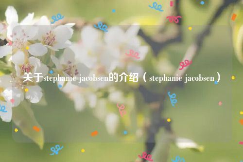 关于stephanie jacobsen的介绍（stephanie jacobsen）