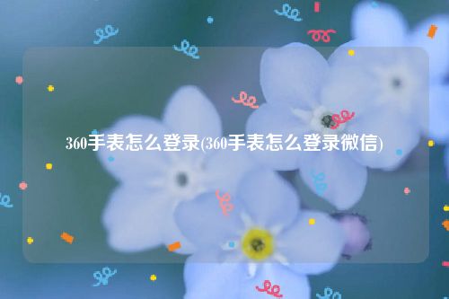 360手表怎么登录(360手表怎么登录微信)