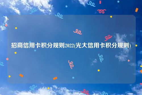 招商信用卡积分规则2022(光大信用卡积分规则)