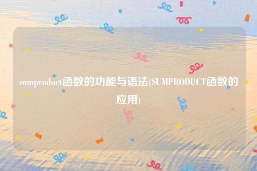 sumproduct函数的功能与语法(SUMPRODUCT函数的应用)