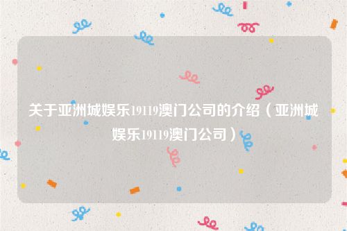 关于亚洲城娱乐19119澳门公司的介绍(亚洲城娱乐19119澳门公司)