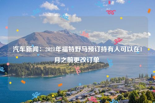 汽车新闻:2021年福特野马预订持有人可以在1月之前更改订单