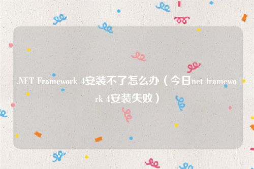 .NET Framework 4安装不了怎么办（今日net framework 4安装失败）