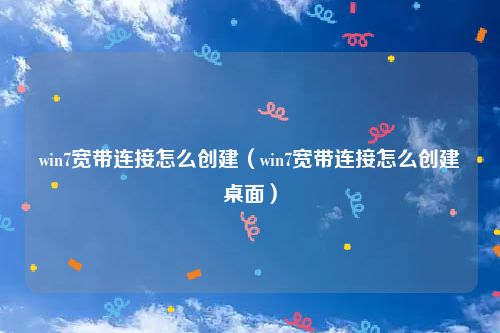 win7宽带连接怎么创建（win7宽带连接怎么创建桌面）