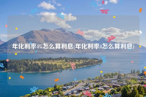 年化利率4%怎么算利息(年化利率4怎么算利息)