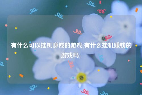 有什么可以挂机赚钱的游戏(有什么挂机赚钱的游戏吗)