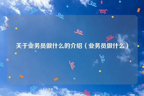 关于业务员做什么的介绍（业务员做什么）