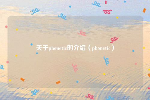 关于phonetic的介绍（phonetic）