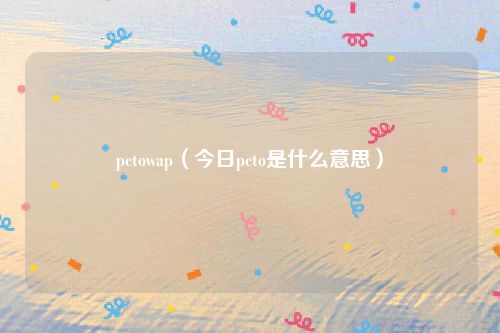 pctowap（今日pcto是什么意思）