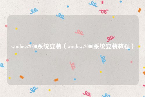 windows2000系统安装（windows2000系统安装教程）