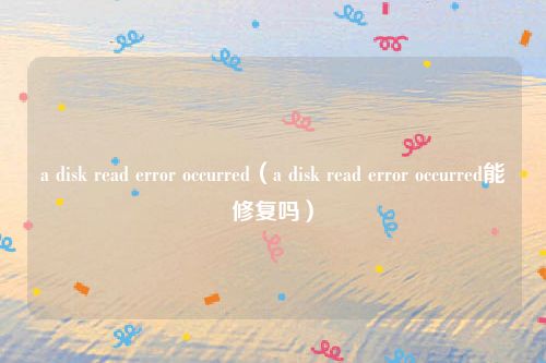 a disk read error occurred（a disk read error occurred能修复吗）