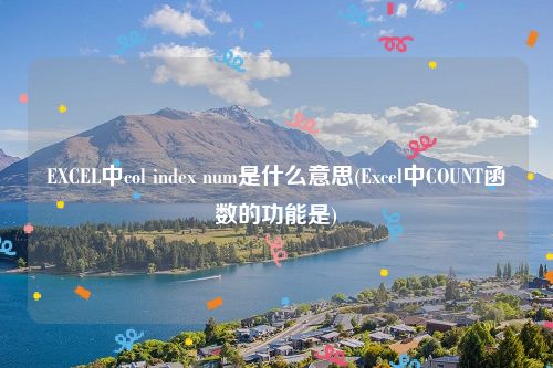 EXCEL中col index num是什么意思(Excel中COUNT函数的功能是)