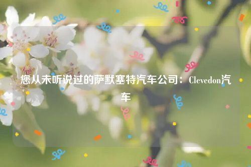 您从未听说过的萨默塞特汽车公司：Clevedon汽车