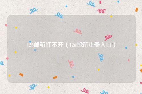 126邮箱打不开(126邮箱注册入口)