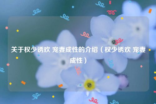 关于权少诱欢 宠妻成性的介绍（权少诱欢 宠妻成性）