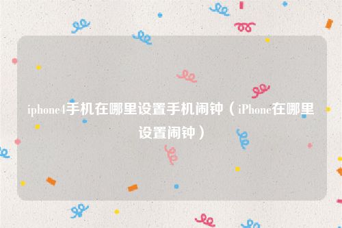 iphone4手机在哪里设置手机闹钟(iPhone在哪里设置闹钟)