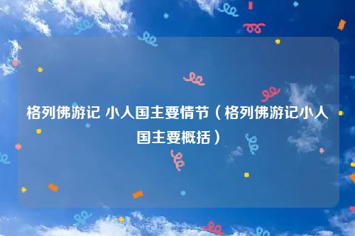 格列佛游记 小人国主要情节（格列佛游记小人国主要概括）