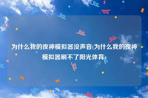 为什么我的夜神模拟器没声音(为什么我的夜神模拟器刷不了阳光体育)