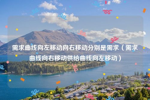 需求曲线向左移动向右移动分别是需求(需求曲线向右移动供给曲线向左移动)