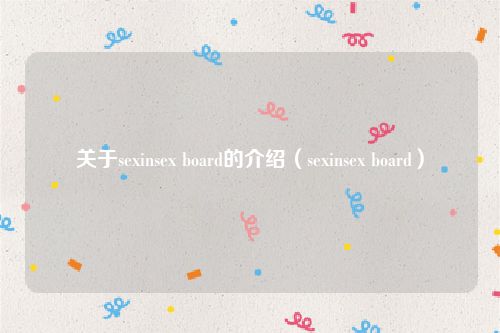 关于sexinsex board的介绍（sexinsex board）