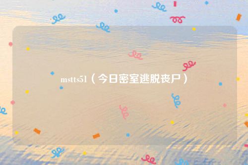 mstts51（今日密室逃脱丧尸）