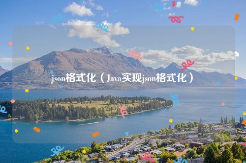 json格式化（Java实现json格式化）