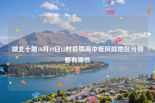 湖北十堰10月19日12时疫情高中低风险地区分别都有哪些