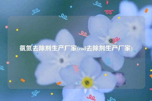 氨氮去除剂生产厂家(cod去除剂生产厂家)