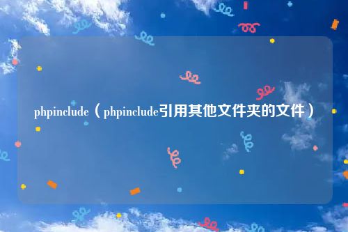 phpinclude(phpinclude引用其他文件夹的文件)