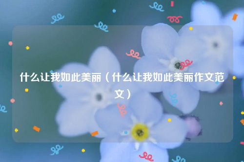 什么让我如此美丽（什么让我如此美丽作文范文）