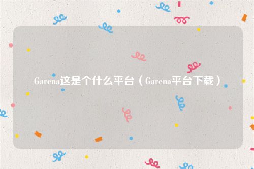 Garena这是个什么平台（Garena平台下载）