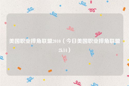 美国职业摔角联盟2010(今日美国职业摔角联盟2k14)
