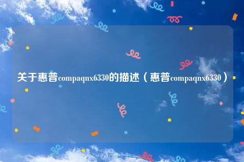 关于惠普compaqnx6330的描述（惠普compaqnx6330）