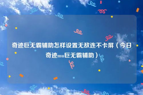 奇迹巨无霸辅助怎样设置无敌连不卡屏（今日奇迹mu巨无霸辅助）