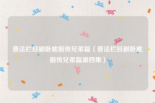 普法栏目剧卧底前传兄弟篇(普法栏目剧卧底前传兄弟篇第四集)