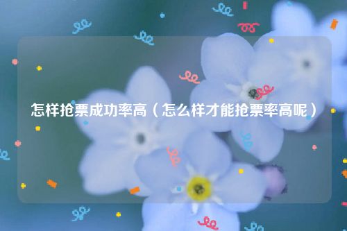 怎样抢票成功率高（怎么样才能抢票率高呢）