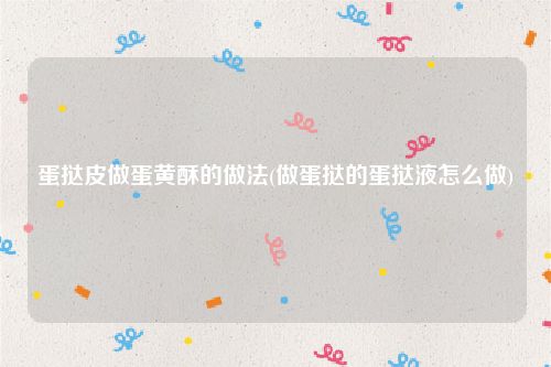 蛋挞皮做蛋黄酥的做法(做蛋挞的蛋挞液怎么做)