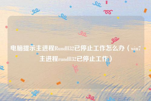 电脑提示主进程Rundll32已停止工作怎么办（win7主进程rundll32已停止工作）