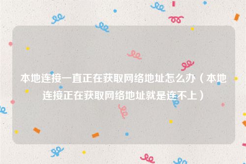 本地连接一直正在获取网络地址怎么办（本地连接正在获取网络地址就是连不上）