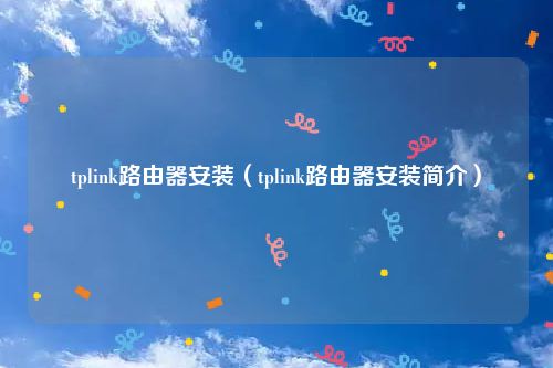 tplink路由器安装（tplink路由器安装简介）