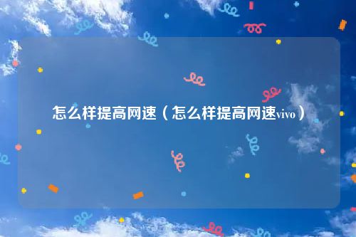 怎么样提高网速（怎么样提高网速vivo）