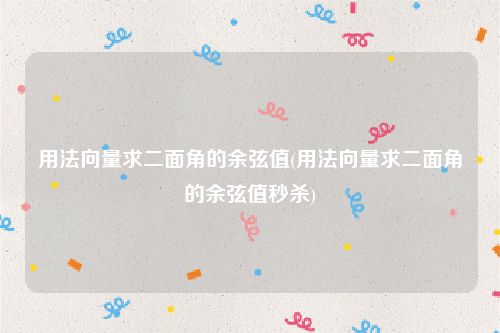 用法向量求二面角的余弦值(用法向量求二面角的余弦值秒杀)